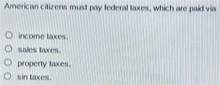 Question: American Citizens Must Pay Federal Taxes, Which Are Paid Via